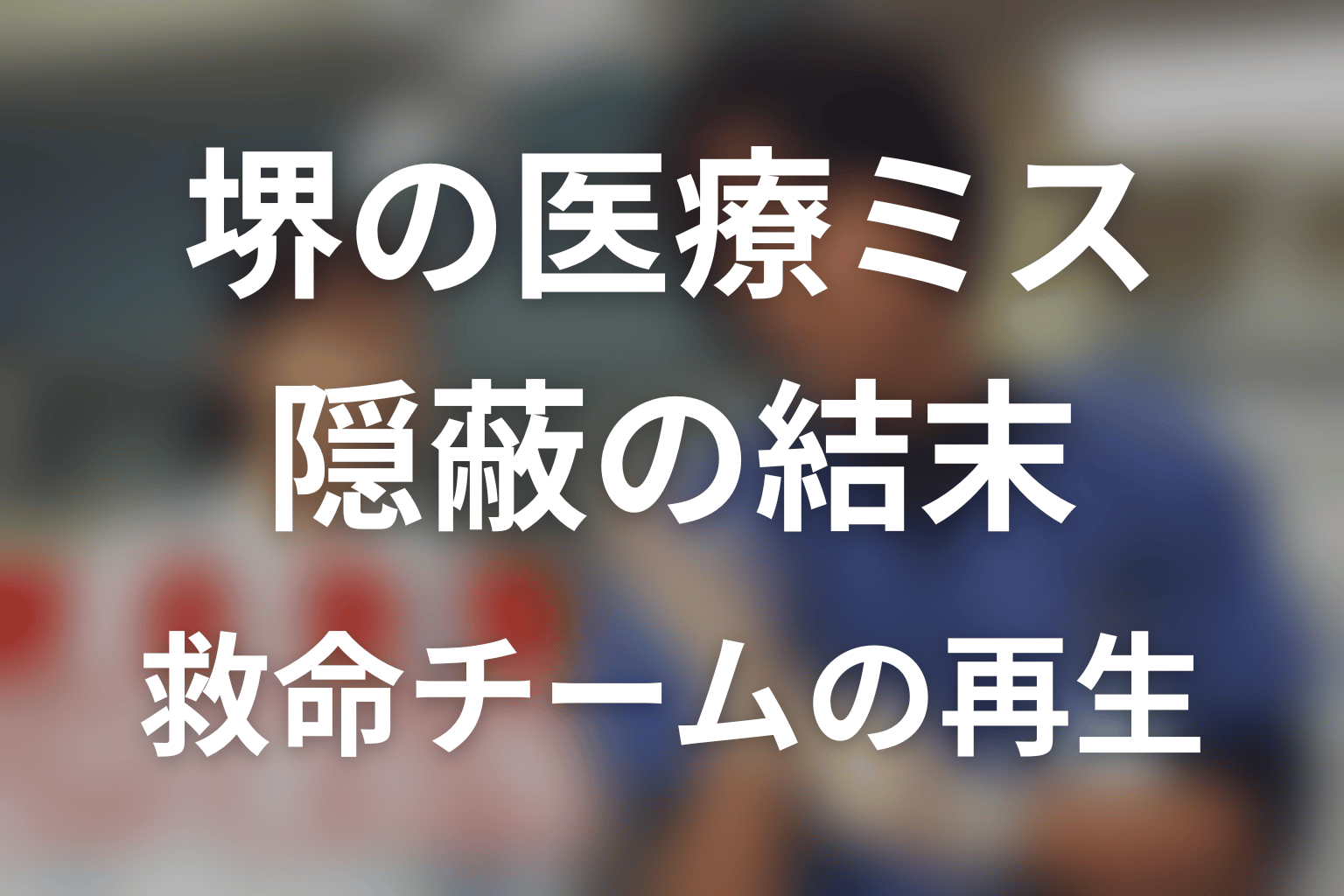 堺の医療ミスはどう決着した？氏家の隠蔽と救命チームの再生