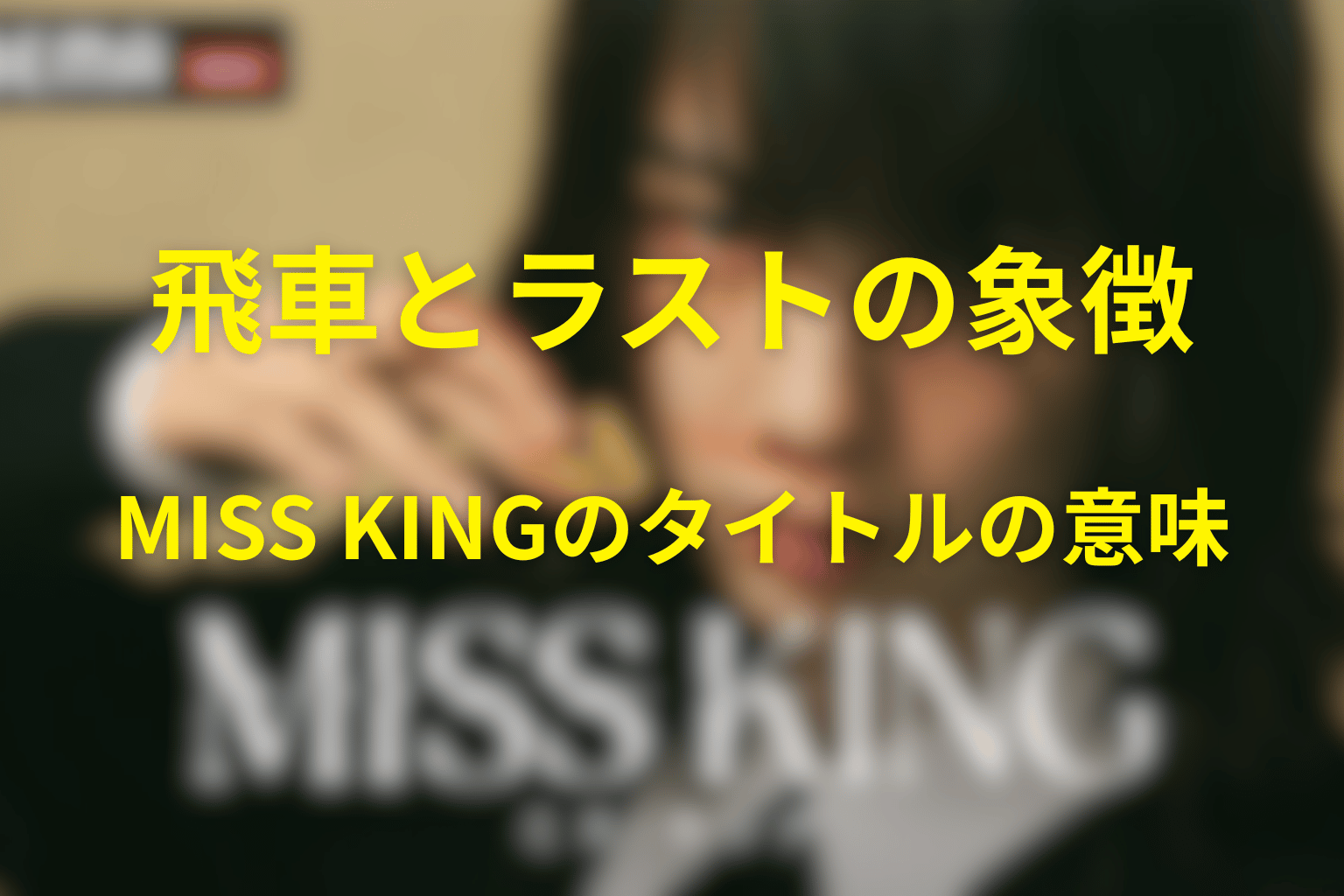 タイトル「MISS KING」の意味は？飛車とラストの象徴を考察
