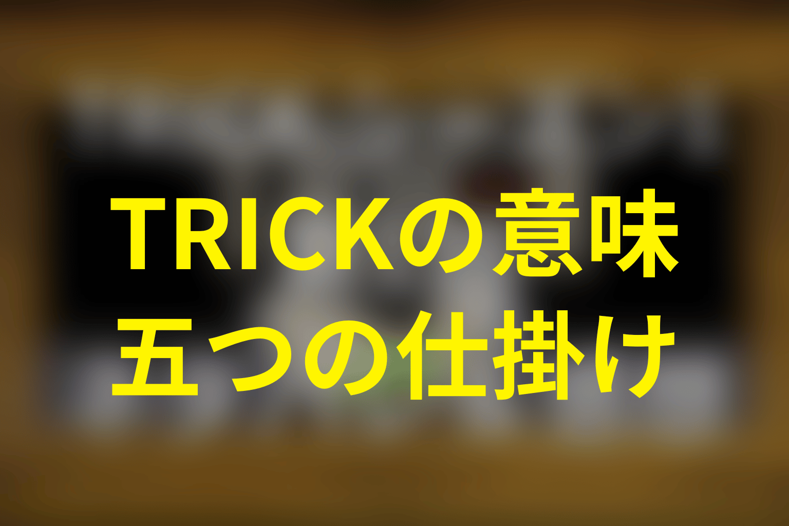 タイトル「TRICK」の意味は？人の心を操る五つの仕掛け
