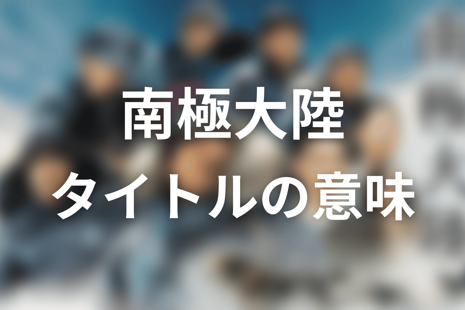 タイトル「南極大陸」の意味は？ラストシーンから考察
