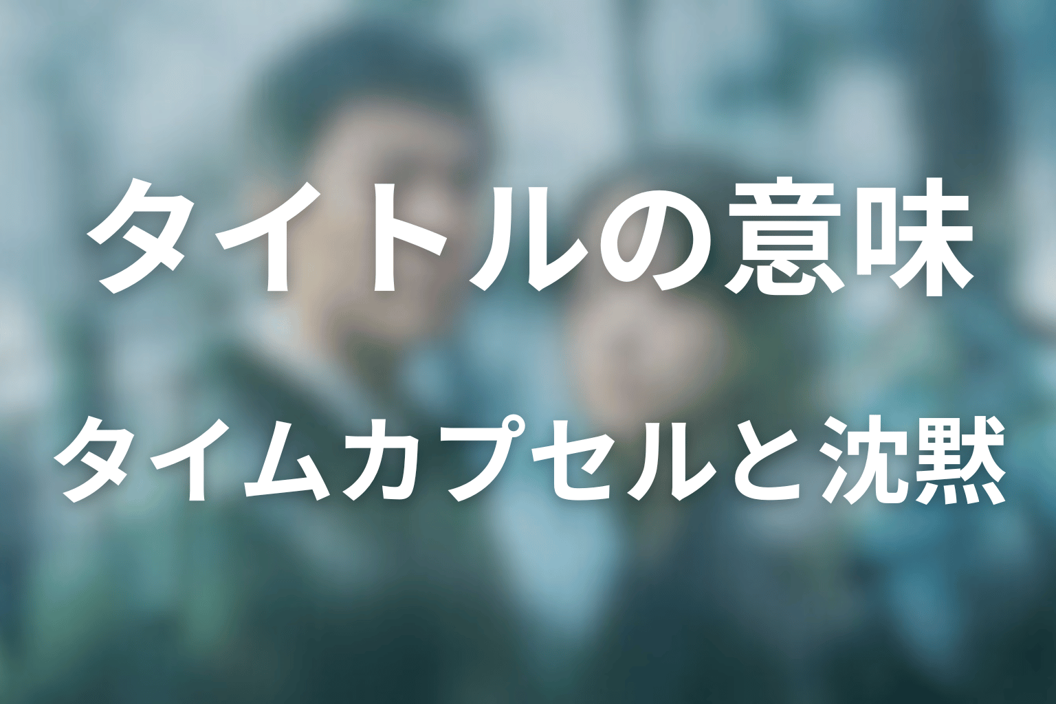 タイトル『再会~Silent Truth~』の意味は?タイムカプセルと沈黙を考察