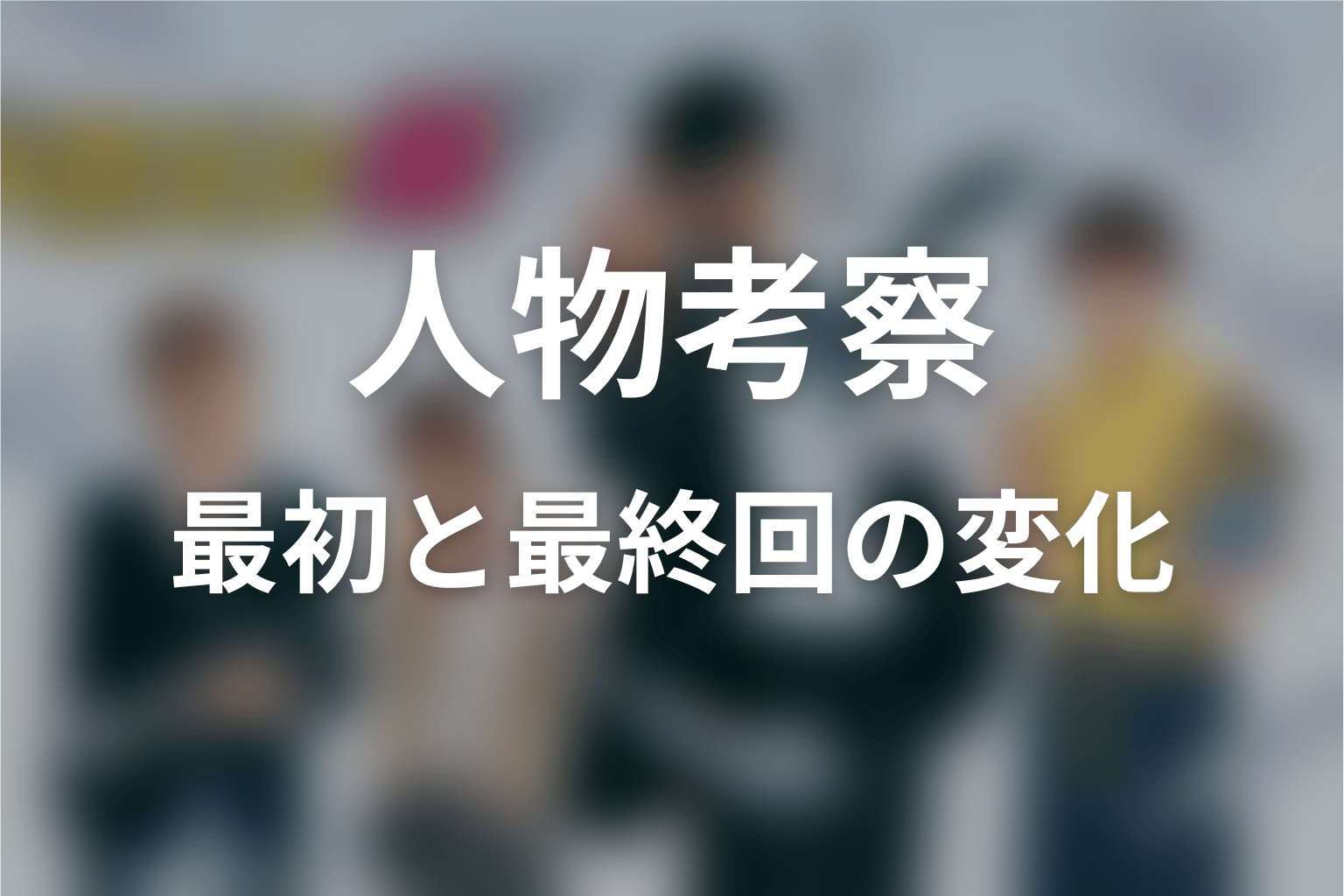 ドラゴン桜の人物考察｜最初と最終回で何が変わった？