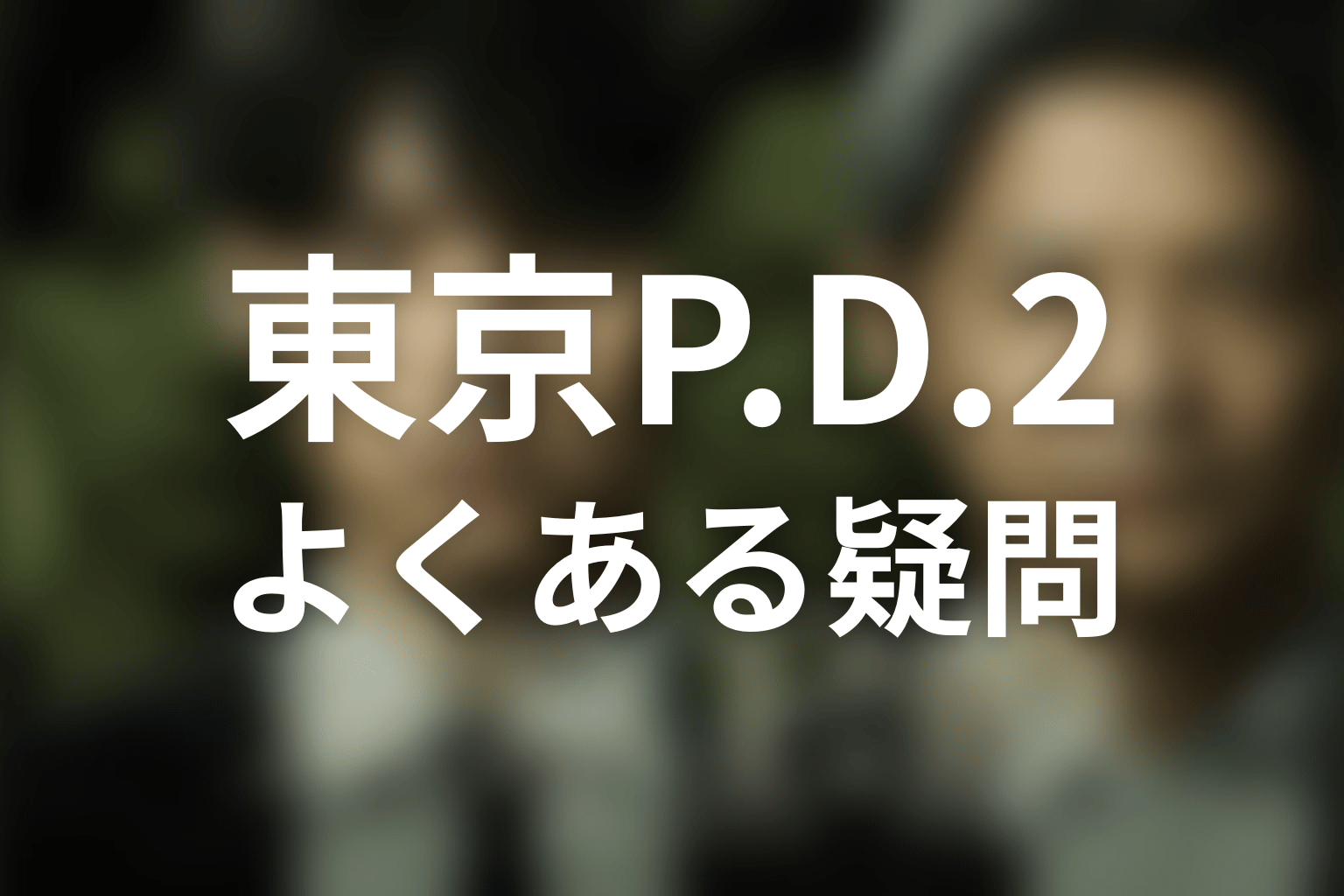 『東京P.D. シーズン2』のFAQ