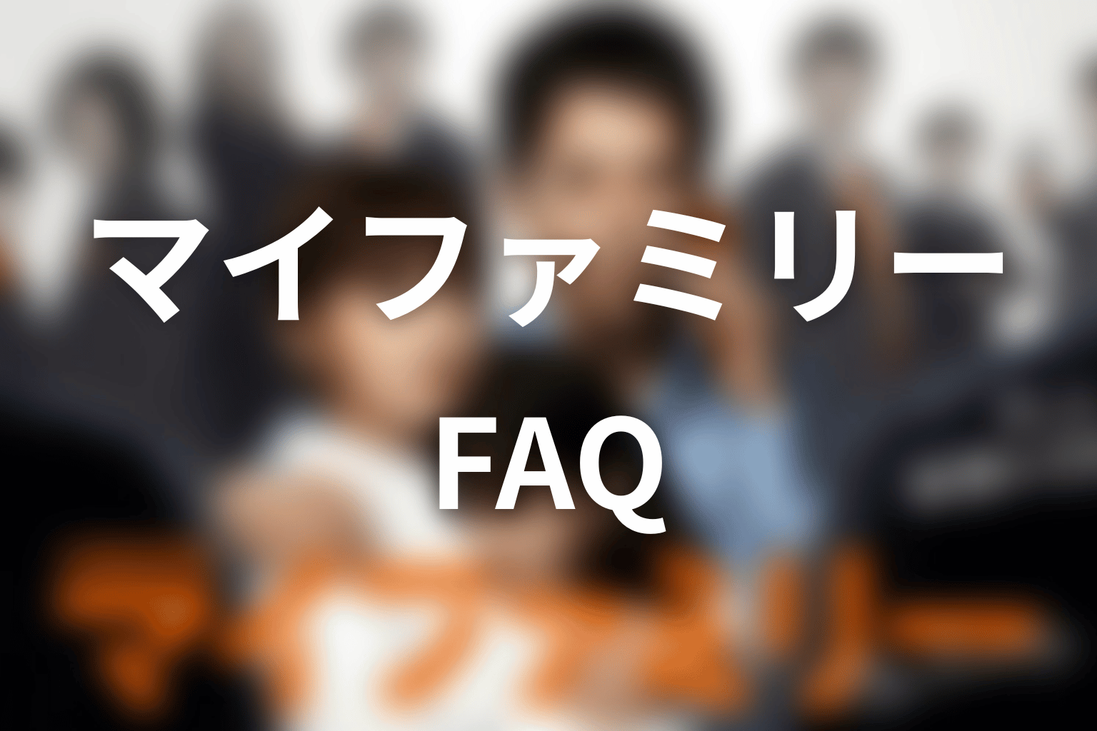 ドラマ『マイファミリー』のFAQ