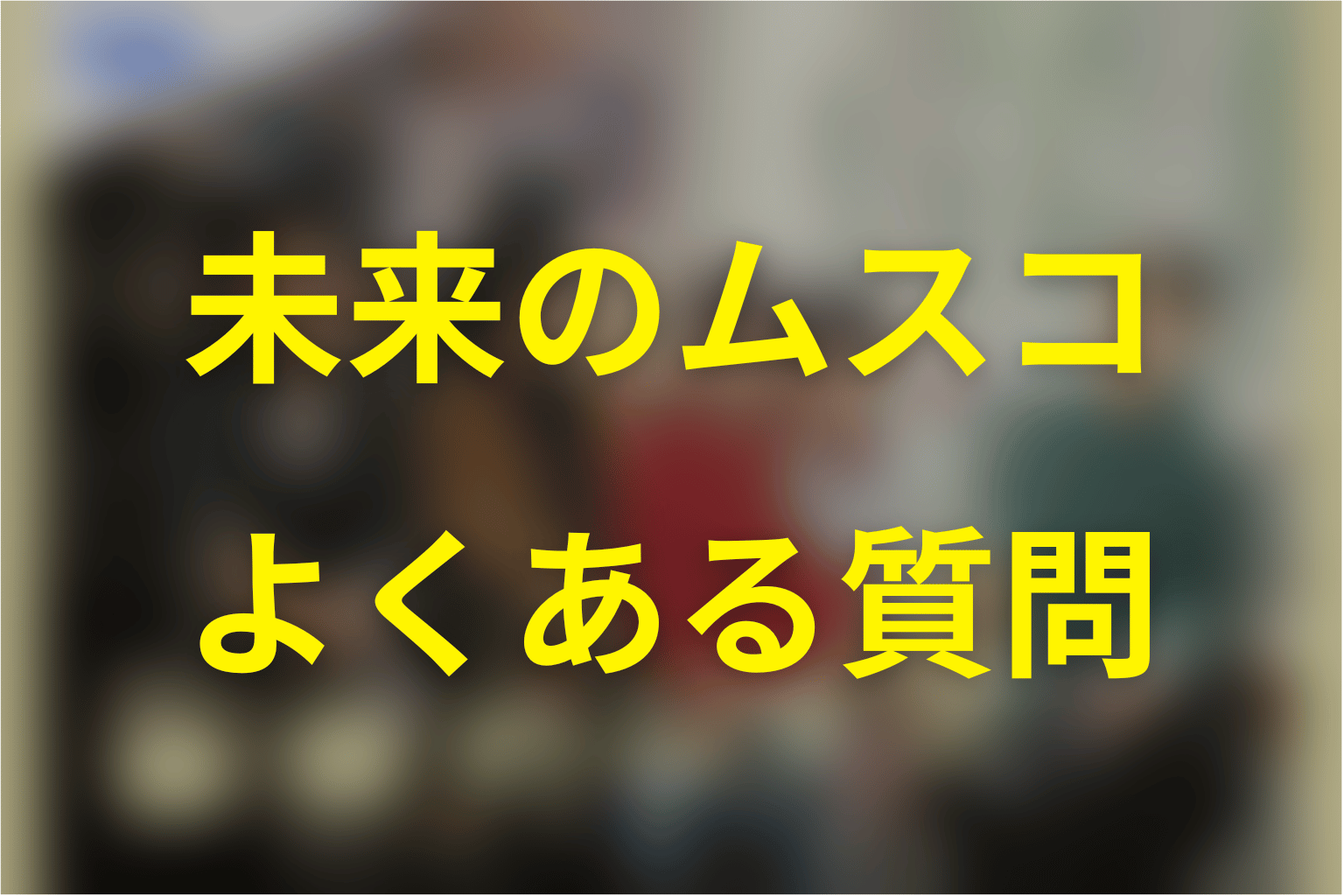 未来のムスコのFAQ
