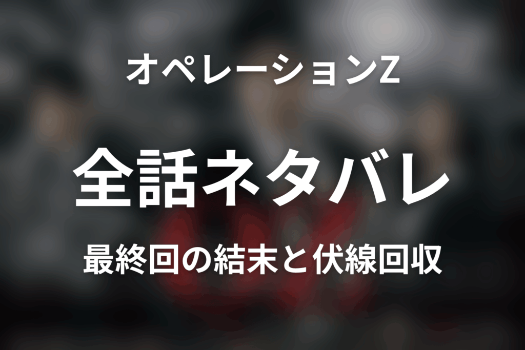 【全話ネタバレ】ドラマ「オペレーションZ ～日本破滅、待ったなし～」の最終回結末と伏線回収。オペレーションZは成功した？失敗した？計画の結末を考察