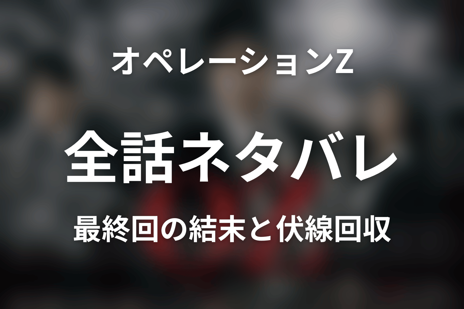 【全話ネタバレ】ドラマ「オペレーションZ ～日本破滅、待ったなし～」の最終回結末と伏線回収。オペレーションZは成功した？失敗した？計画の結末を考察