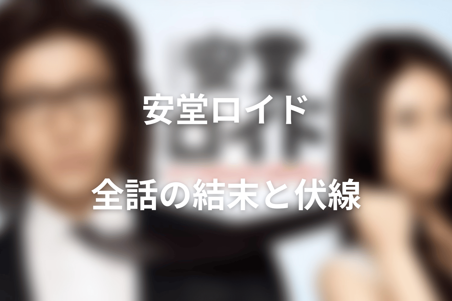 【全話ネタバレ】ドラマ「安堂ロイド」の最終回結末と伏線回収。安堂ロイドと沫嶋黎士は同一人物?正体とクライアントを整理まで考察