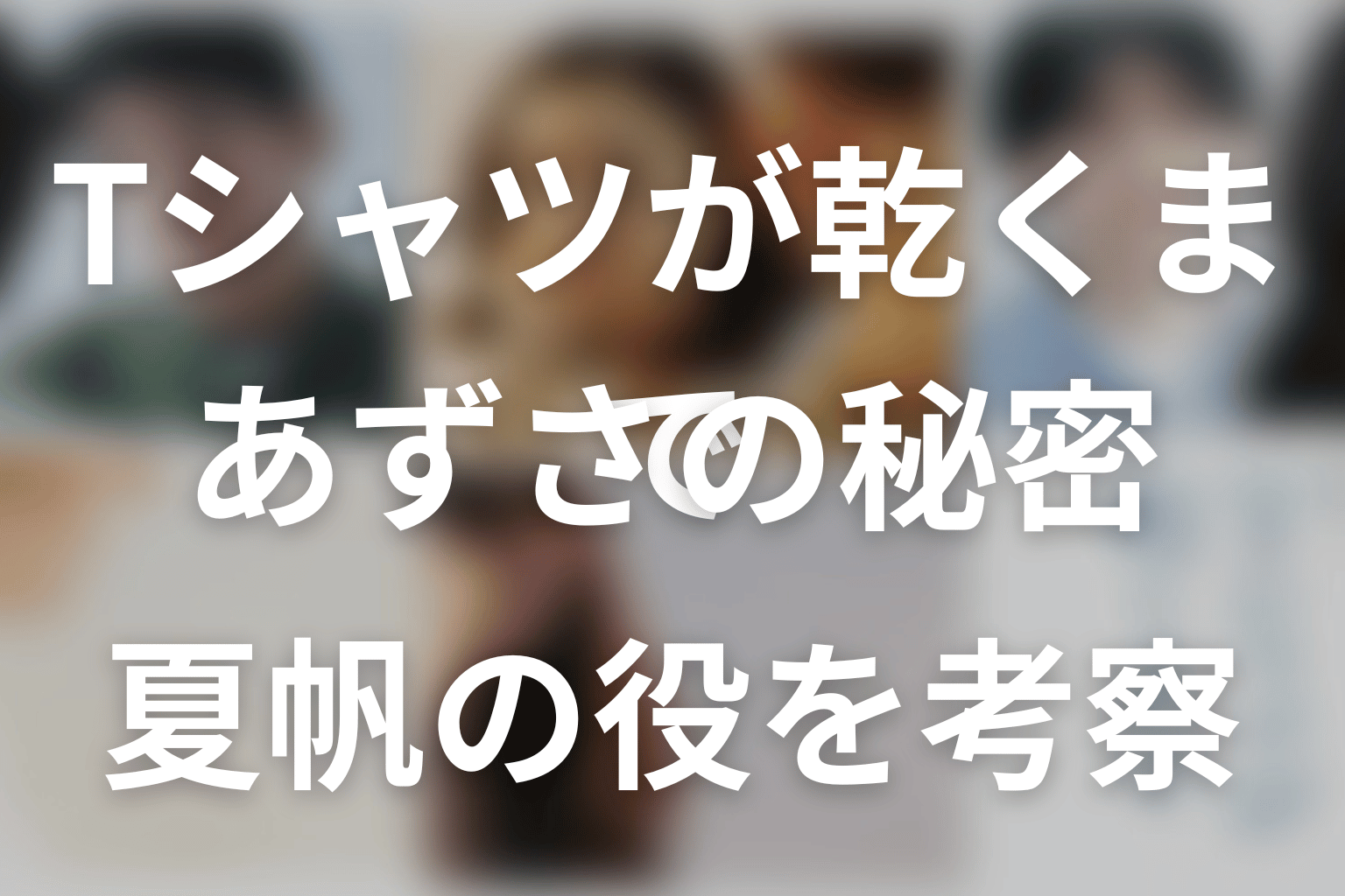 「Tシャツが乾くまで」園田あずさの秘密と結末。夏帆の役をネタバレ考察