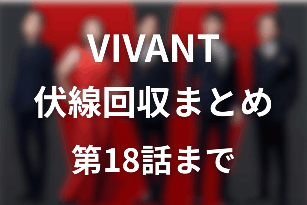 VIVANT伏線回収まとめ【第18話まで】VIVANT2未回収の謎とシーズン1各話