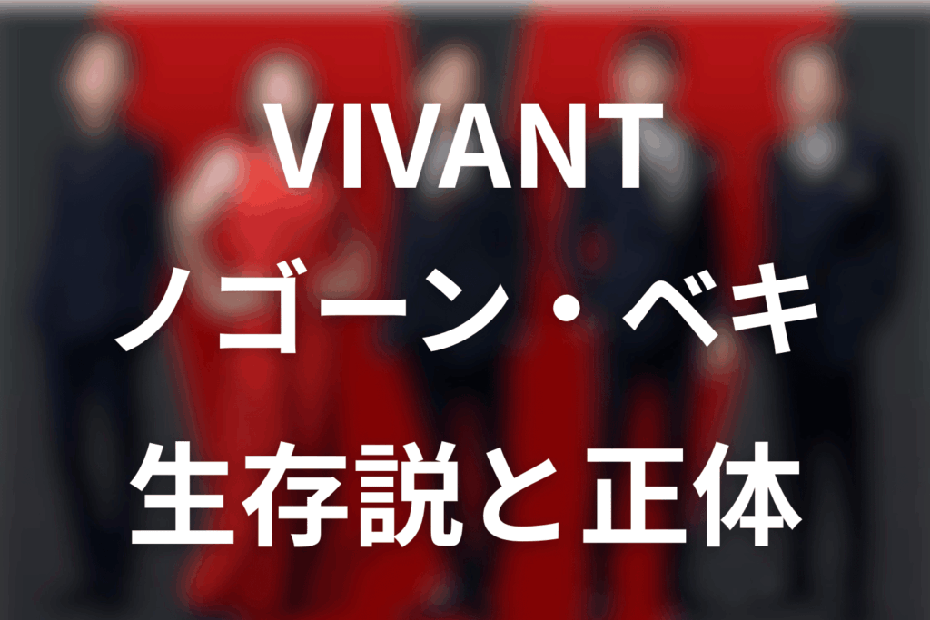 VIVANTノゴーン・ベキは生きてる？第18話までの死亡・生存説と正体