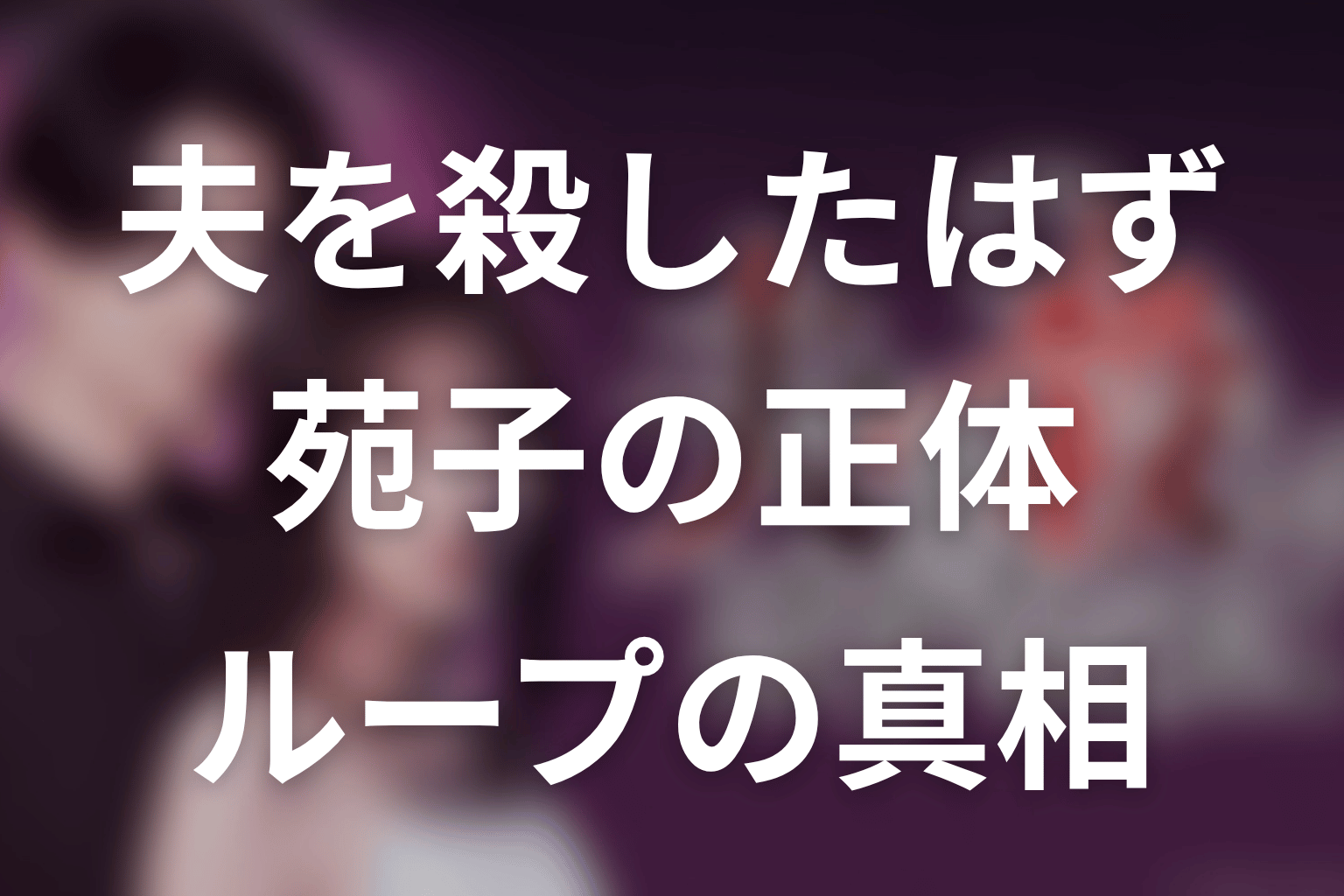 「夫を殺したはずなのに」原作ネタバレ最新42話。苑子がループの始まりだった真相と結末考察