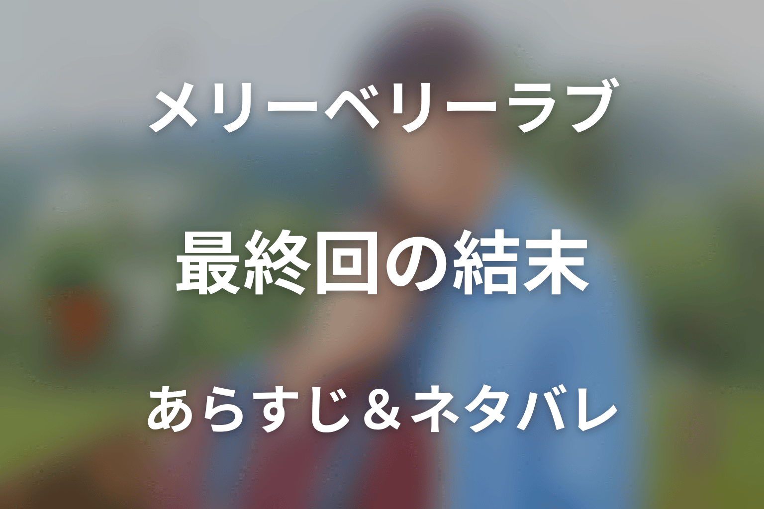 【全話ネタバレ】ドラマ「メリーベリーラブ」の最終回結末と伏線回収。ドラマ「メリーベリーラブ」はどんな話？あらすじと見どころまで考察