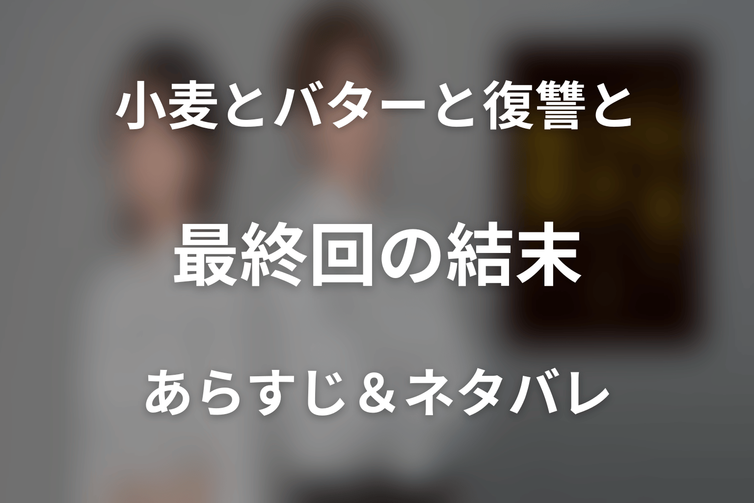 【全話ネタバレ】ドラマ「小麦とバターと復讐と」の最終回結末と伏線回収。ドラマ「小麦とバターと復讐と」はどんな話？あらすじと見どころまで考察