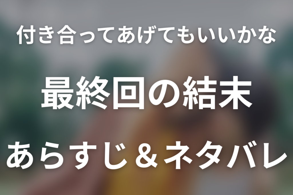 【全話ネタバレ】ドラマ「付き合ってあげてもいいかな」の最終回結末と伏線回収。ドラマ「付き合ってあげてもいいかな」は1話から最終回までどんな結末？あらすじと見どころまで考察