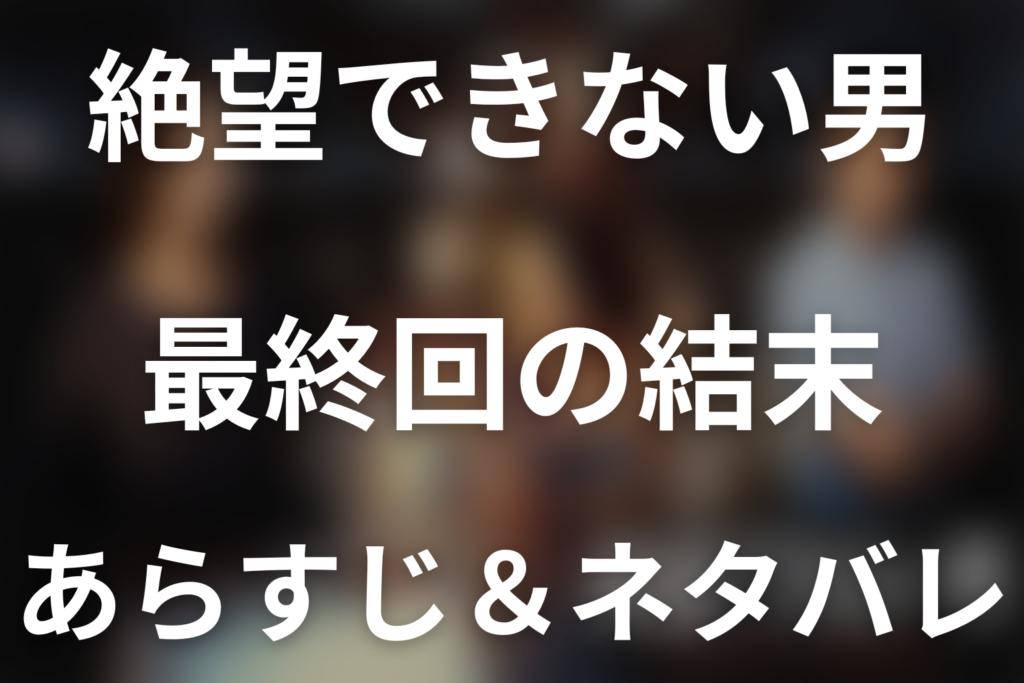 【全話ネタバレ】ドラマ「絶望できない男」の最終回結末と伏線回収。ドラマ「絶望できない男」はどんな話？あらすじ・キャスト・結末予想まで考察
