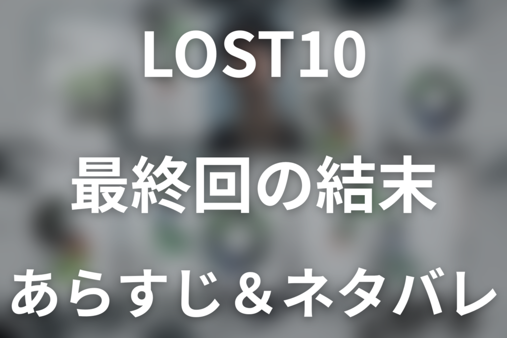 【全話ネタバレ】ドラマ「LOST10」の最終回結末と伏線回収。ドラマ「LOST10」はどんな話？あらすじ・キャスト・結末予想まで考察