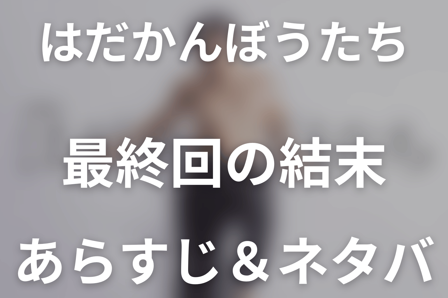 【全話ネタバレ】ドラマ「はだかんぼうたち」の最終回結末と伏線回収。ドラマ「はだかんぼうたち」はどんな話？あらすじ・キャスト・結末予想まで考察