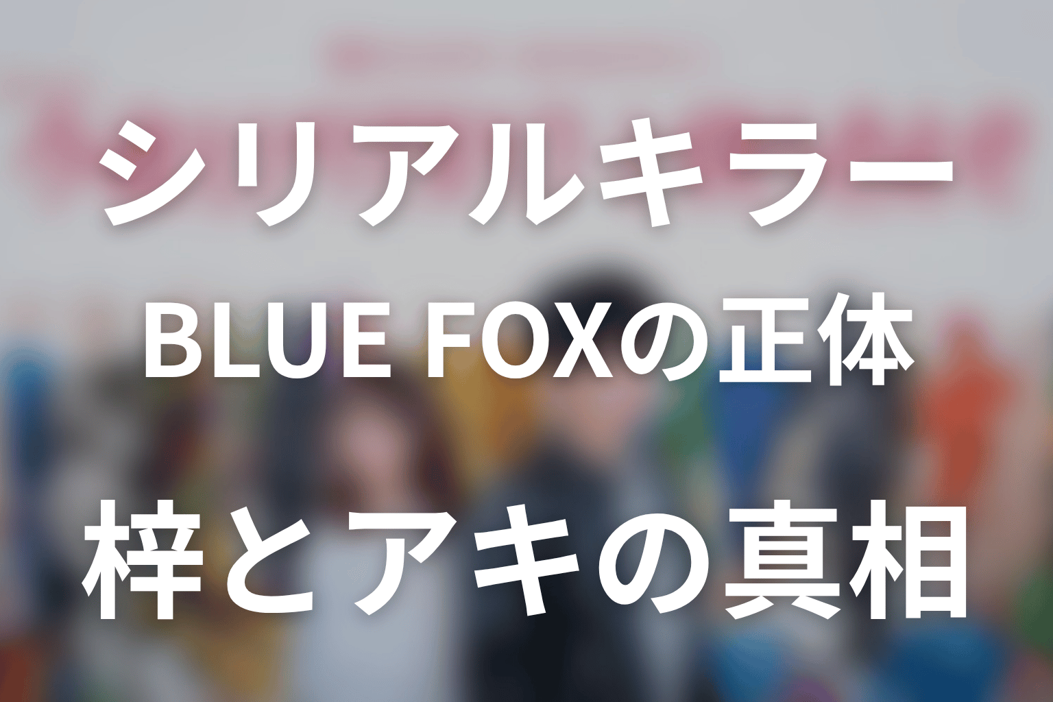 「今夜もシリアルキラーと待ち合わせ」原作ネタバレ最新ケース25。BLUE FOXの正体と梓・アキの真相