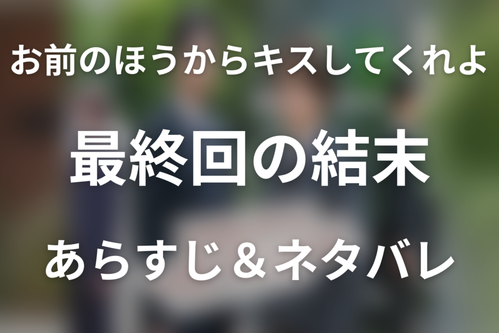 【全話ネタバレ】ドラマ「お前のほうからキスしてくれよ」の最終回結末と伏線回収。ドラマ「お前のほうからキスしてくれよ」はどんな話？あらすじ・キャスト・結末予想まで考察