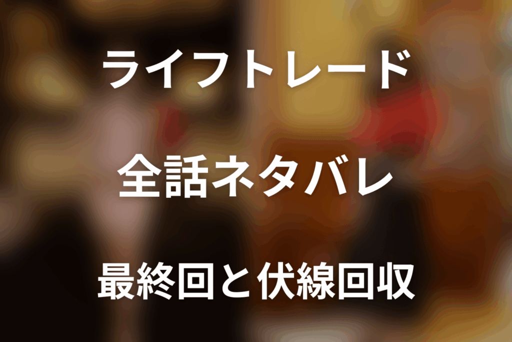 【全話ネタバレ】ドラマ「ライフトレード」の最終回結末と伏線回収。ドラマ「ライフトレード」はどんな話？あらすじと見どころまで考察