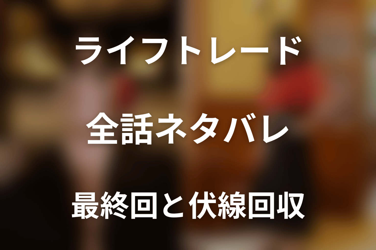 【全話ネタバレ】ドラマ「ライフトレード」の最終回結末と伏線回収。ドラマ「ライフトレード」はどんな話？あらすじと見どころまで考察