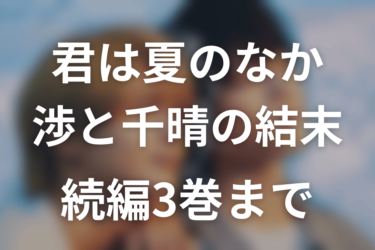 「君は夏のなか」原作ネタバレ。渉と千晴の結末・続編3巻と最新「春日和」まで
