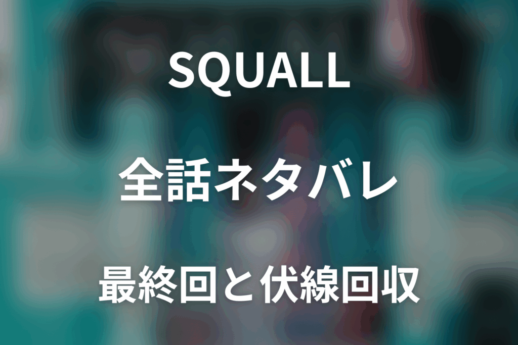 【全話ネタバレ】ドラマ「SQUALL」の最終回結末と伏線回収。ドラマ「SQUALL」はどんな話？あらすじ・キャスト・結末予想まで考察