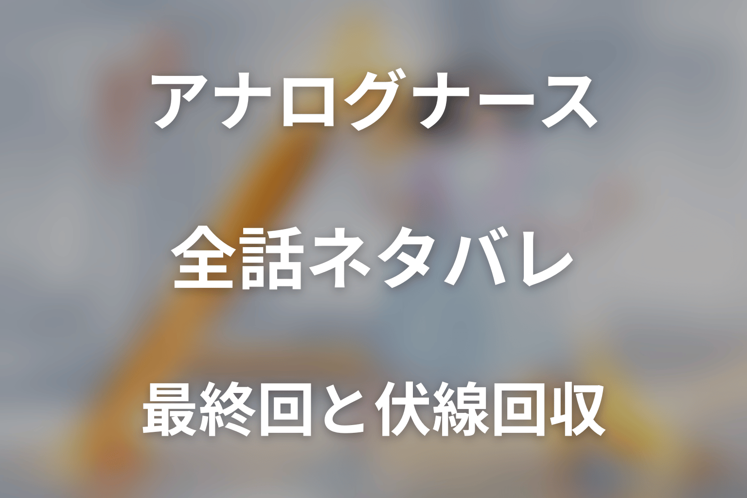 【全話ネタバレ】ドラマ「アナログナース~デジタルってなんなんだよ!?~」の最終回結末と伏線回収。ドラマ「アナログナース~デジタルってなんなんだよ!?~」はどんな話?あらすじと見どころまで考察