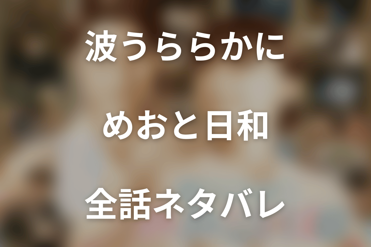 【全話ネタバレ】ドラマ「波うららかに、めおと日和」の最終回結末と伏線回収。ドラマ「波うららかに、めおと日和」はどんな話？あらすじと見どころまで考察