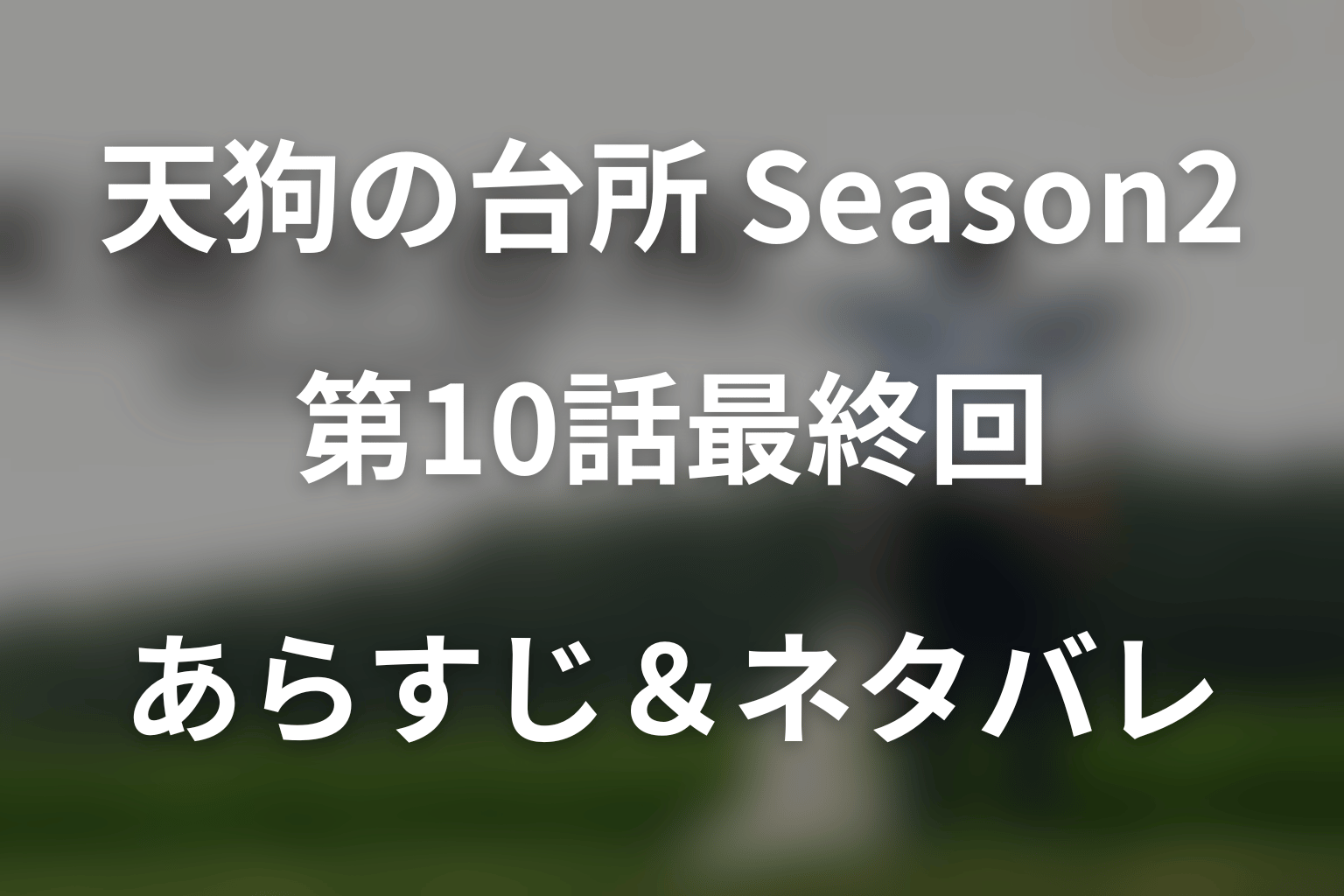 ドラマ「天狗の台所(シーズン2)新規」第10話最終回のネタバレ＆感想考察。オンと一乃の和解、帰国とラストの意味