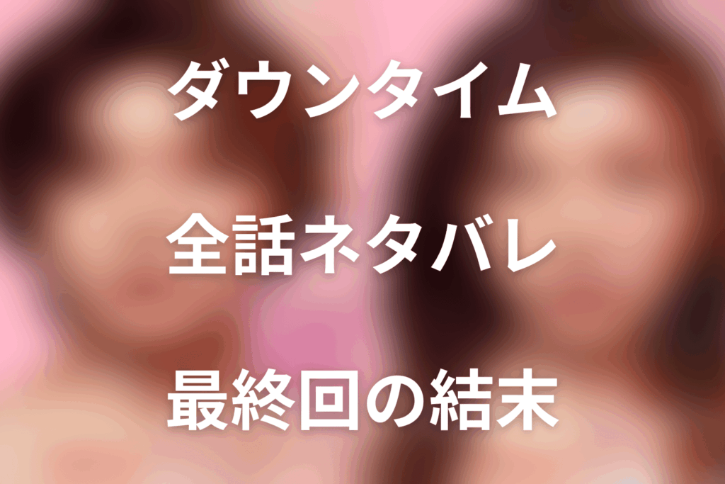 【全話ネタバレ】ネトフリドラマ「ダウンタイム」の最終回結末と伏線回収。文の父親は誰？遠山新と凜の本当の関係まで考察