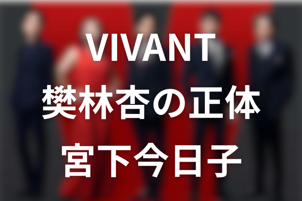 VIVANT宮下今日子は何役？樊林杏の正体・目的を第18話まで考察