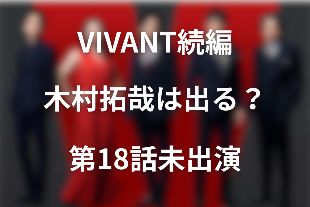 VIVANT続編に木村拓哉は出る？第18話まで未出演・サプライズ説を検証
