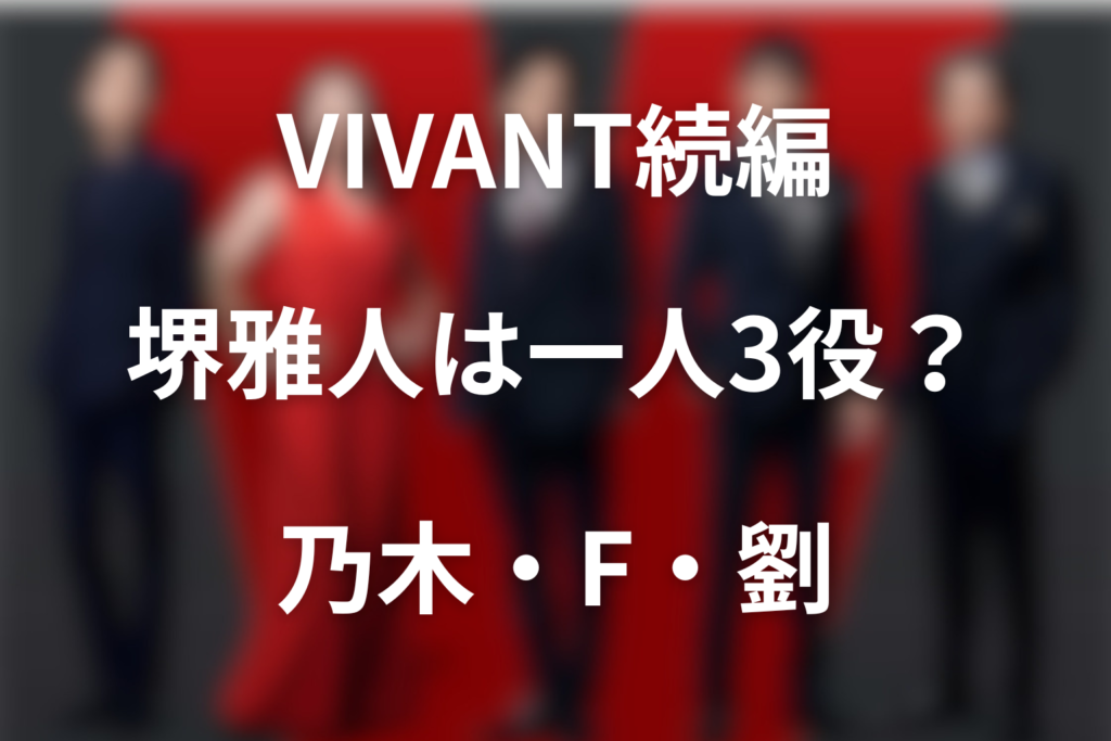 VIVANT続編の堺雅人は一人3役！乃木・F・劉の違いと第18話の選択