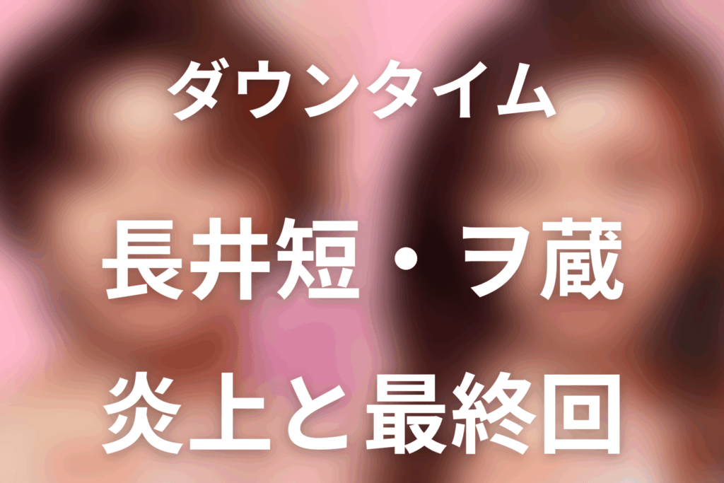 「ダウンタイム」長井短はヲ蔵ちゃん役。文との関係・炎上の真相・最終回を解説