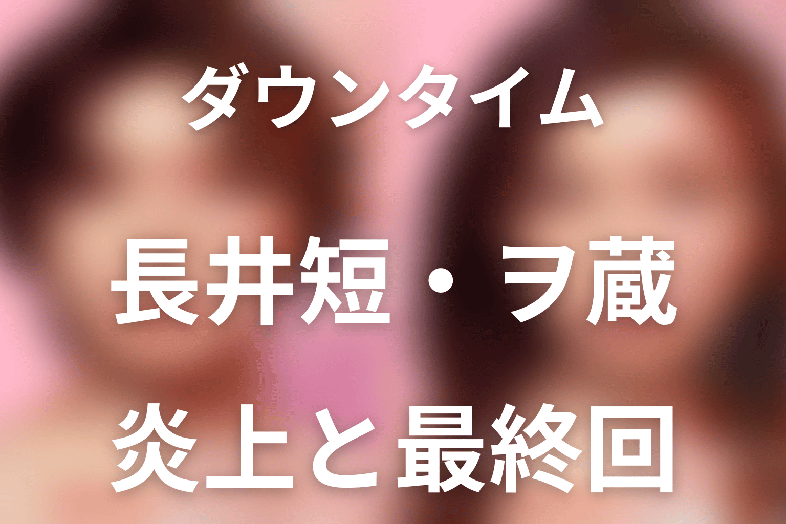 「ダウンタイム」長井短はヲ蔵ちゃん役。文との関係・炎上の真相・最終回を解説