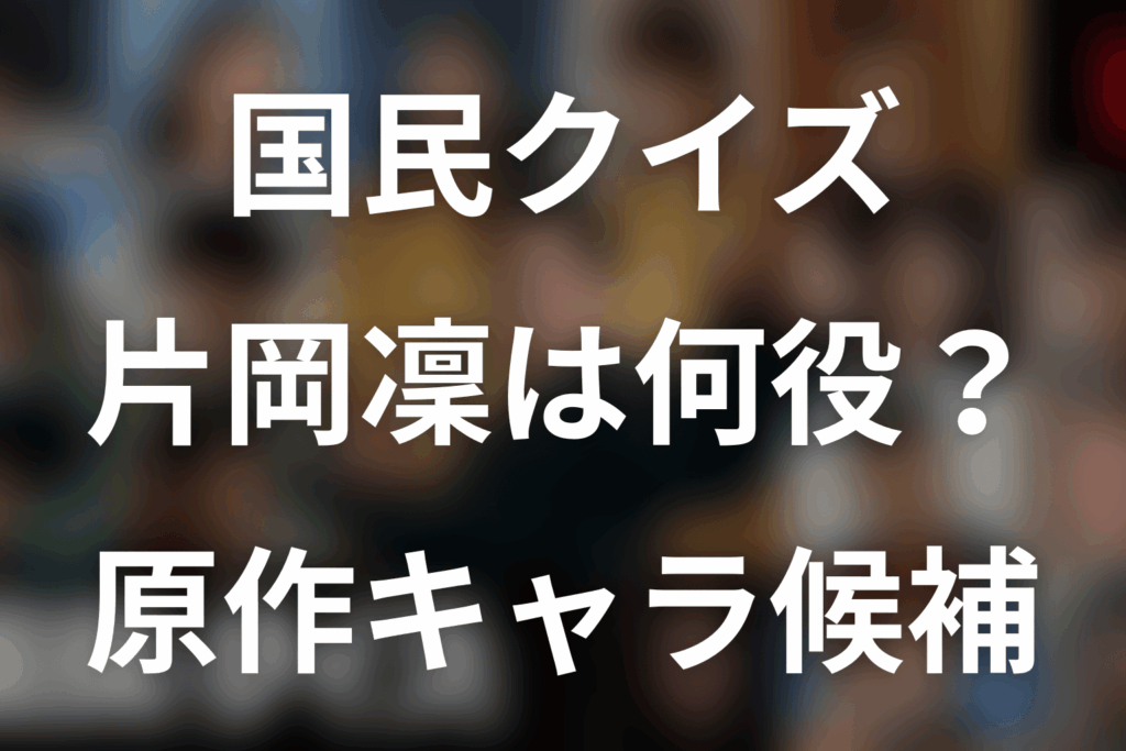 「国民クイズ」片岡凜は何役？役名未発表・原作キャラ候補を考察