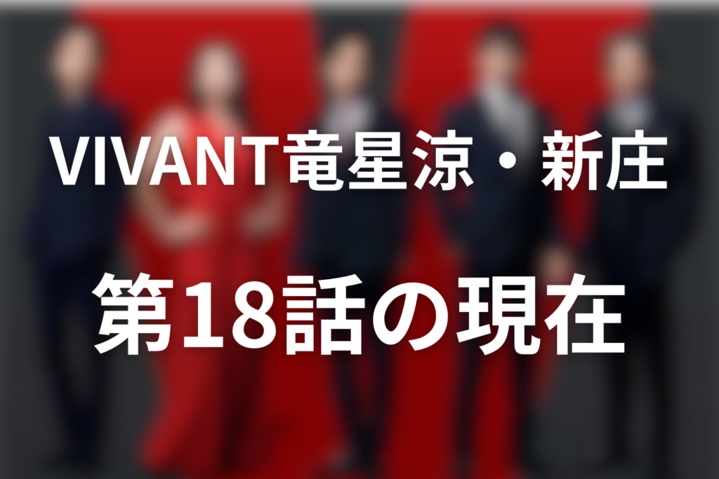 VIVANT竜星涼は何役？新庄浩太郎の生存・正体と第18話の現在
