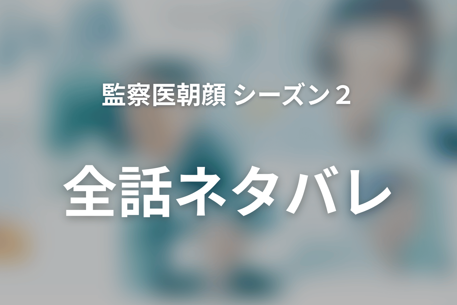 監察医朝顔 シーズン2 全話まとめ
