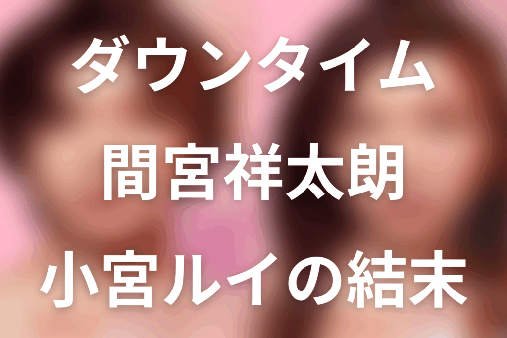 Netflix「ダウンタイム」間宮祥太朗は何役？小宮ルイの黒幕説・離反・MBCの結末