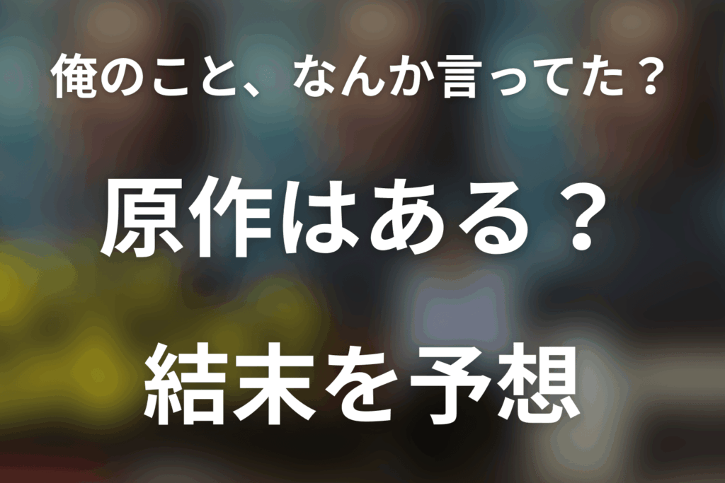 「俺のこと、なんか言ってた？」原作ネタバレ。原作なし！シナリオ本と結末予想