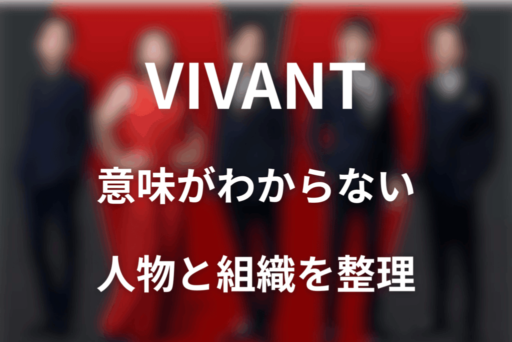 VIVANTの意味がわからない人へ。人物・組織と第17話までの流れを解説