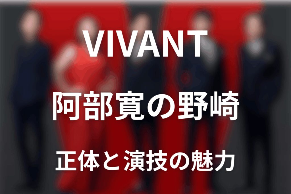 VIVANT阿部寛は何役？野崎守の正体・第17話の真相と演技の魅力