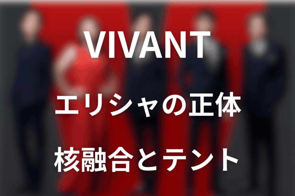 VIVANTエリシャは何者？核融合・生存の真相とテントとの関係を第17話まで解説