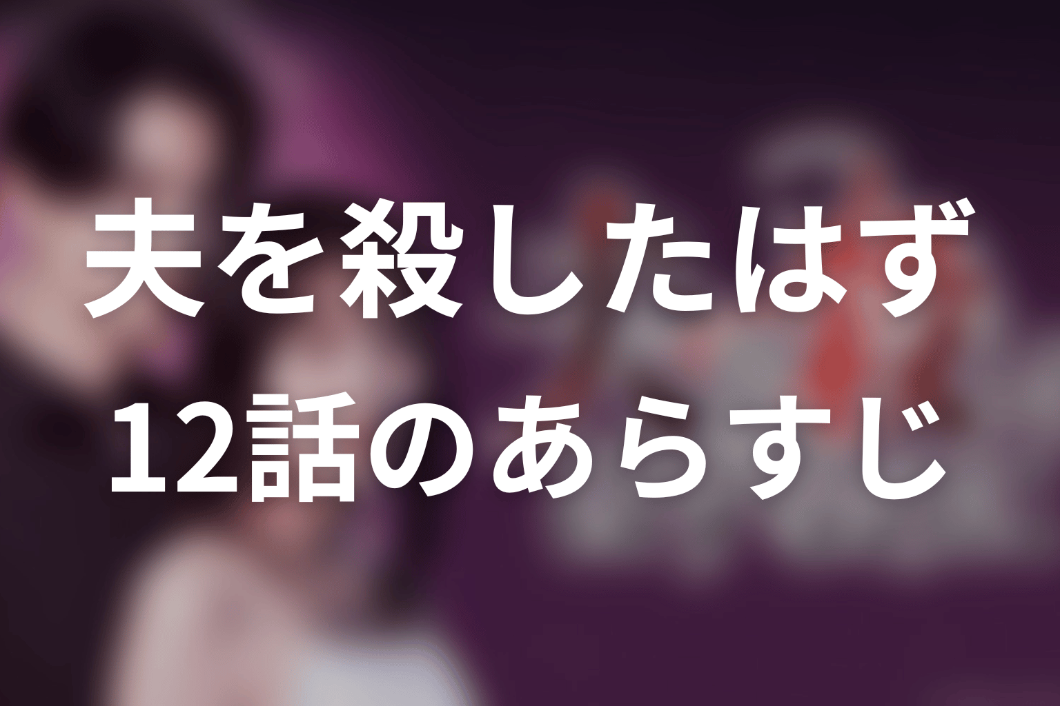 ドラマ「夫を殺したはずなのに」12話のあらすじ＆ネタバレ