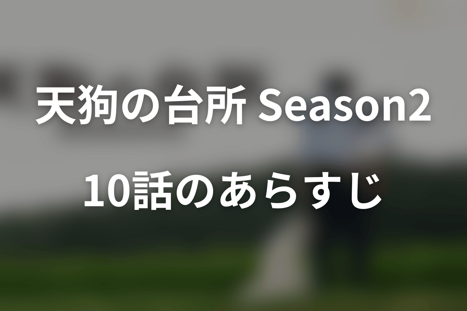 ドラマ「天狗の台所 Season2」第10話・最終回のあらすじ＆ネタバレ
