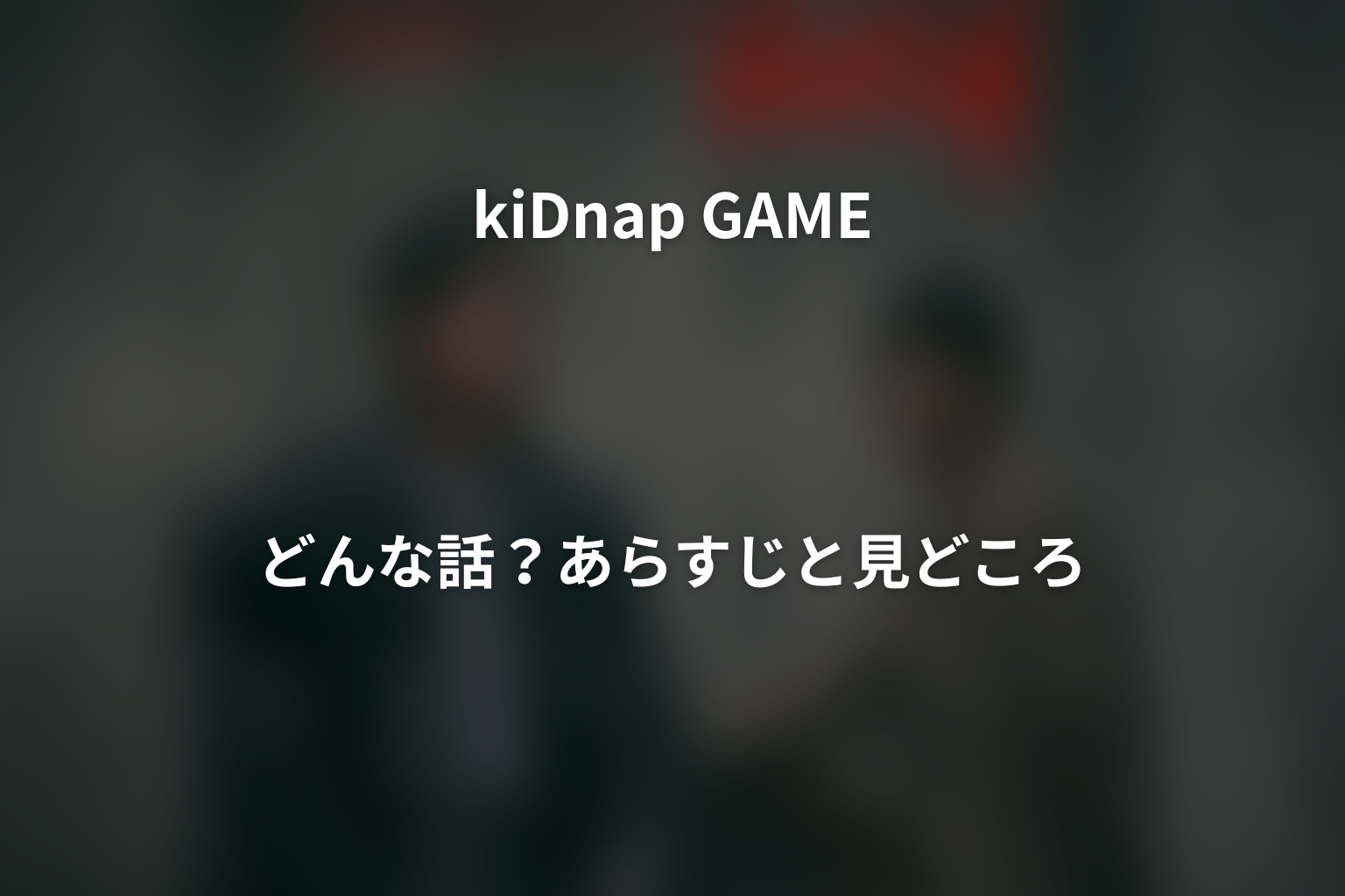 ドラマ「kiDnap GAME」はどんな話？あらすじと見どころ
