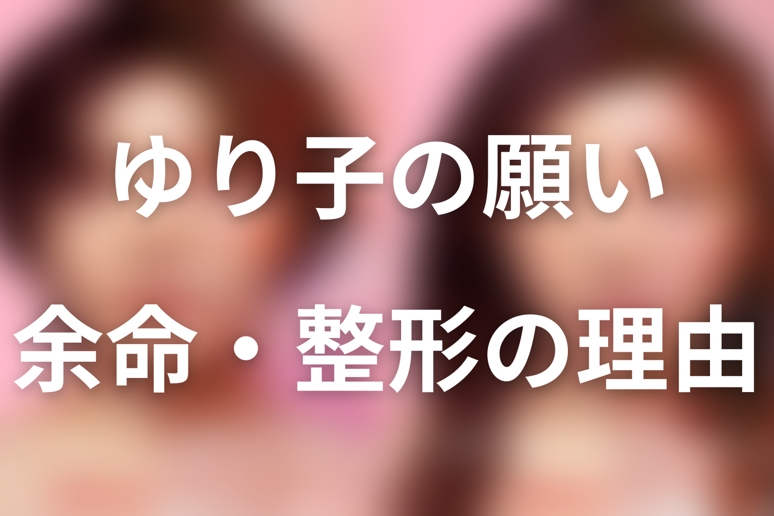 坂下ゆり子はなぜ余命が限られているのに整形を望んだ?
