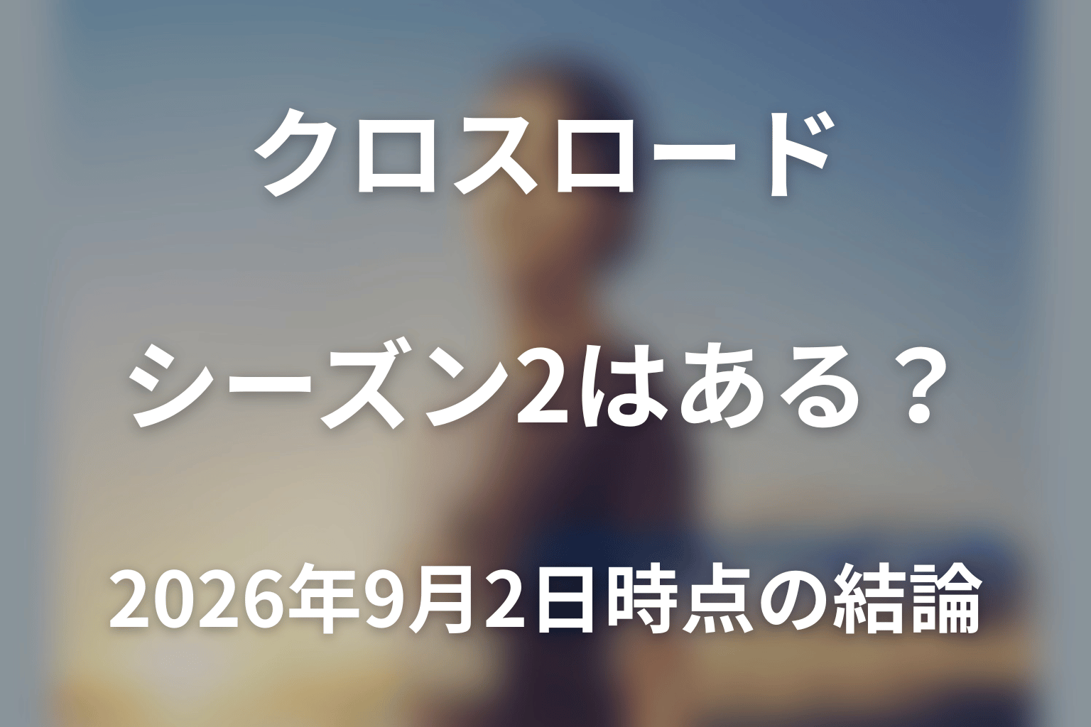クロスロードのシーズン2はある？2026年9月2日時点の結論